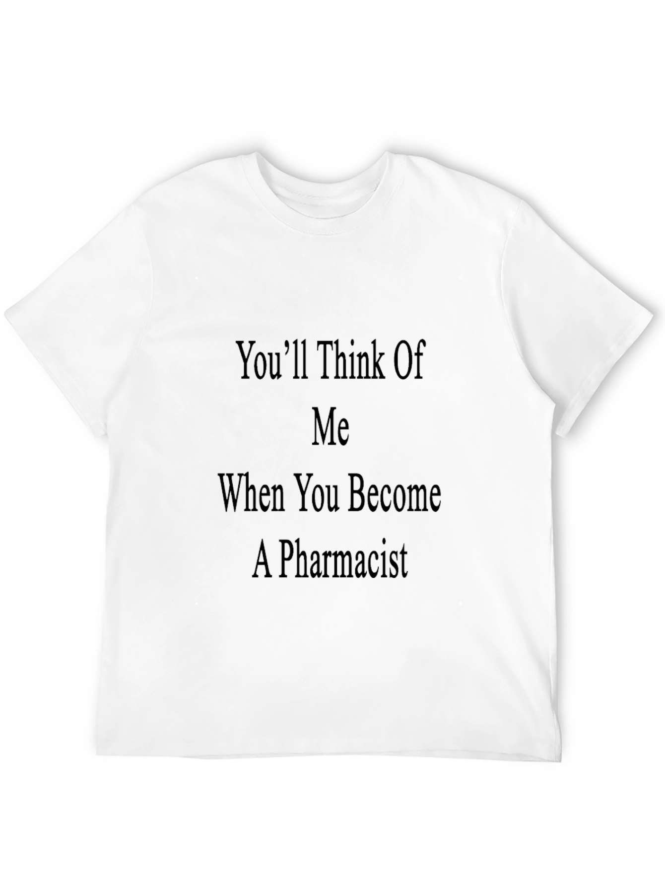 Pharmacist Humor T-Shirt - Youll Think of Me!