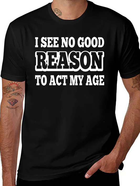 Funny Slogan T-Shirt - I See No Good Reason To Act My Age