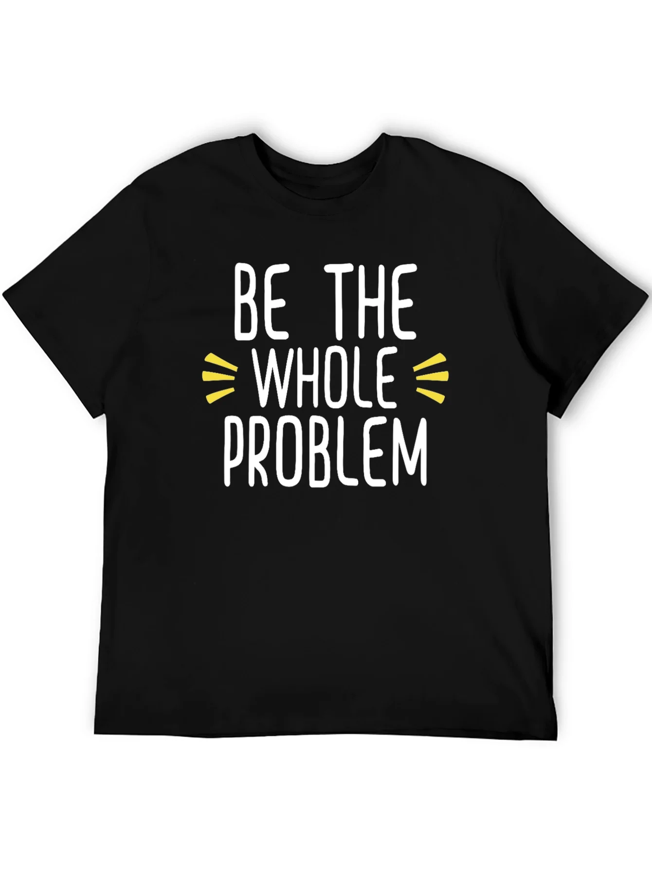 Be the Whole Problem Black T-Shirt