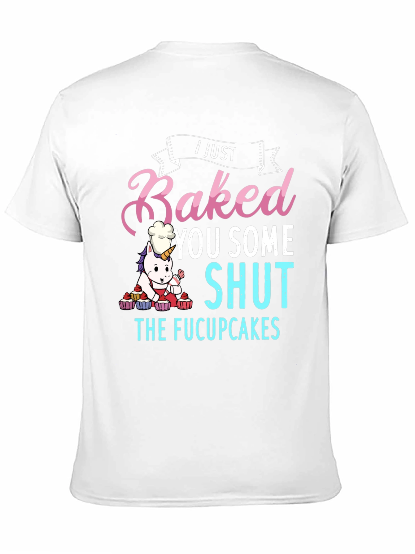 I Just Baked You Some Shut The Fucupcakes T-Shirt