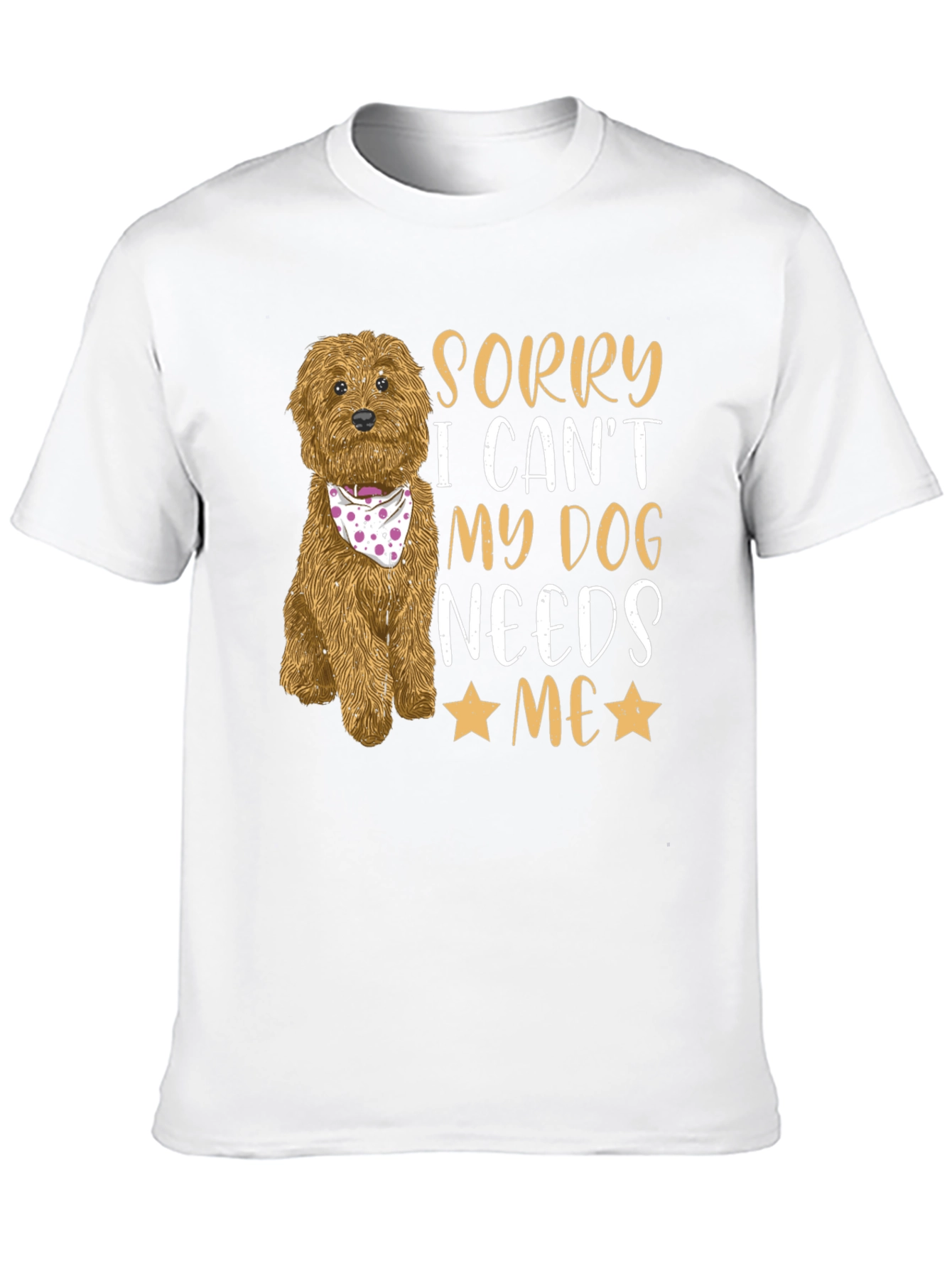 Dog Lover Tee: Sorry My Dog Needs Me!