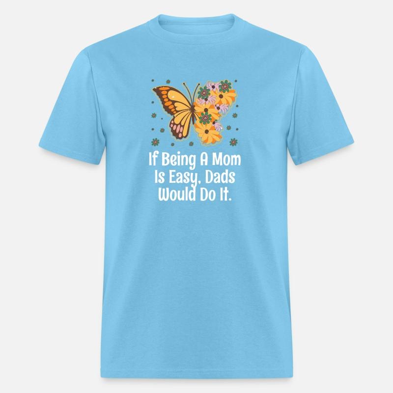 If Being Mom Is Easy Dads Would Do It Husband And