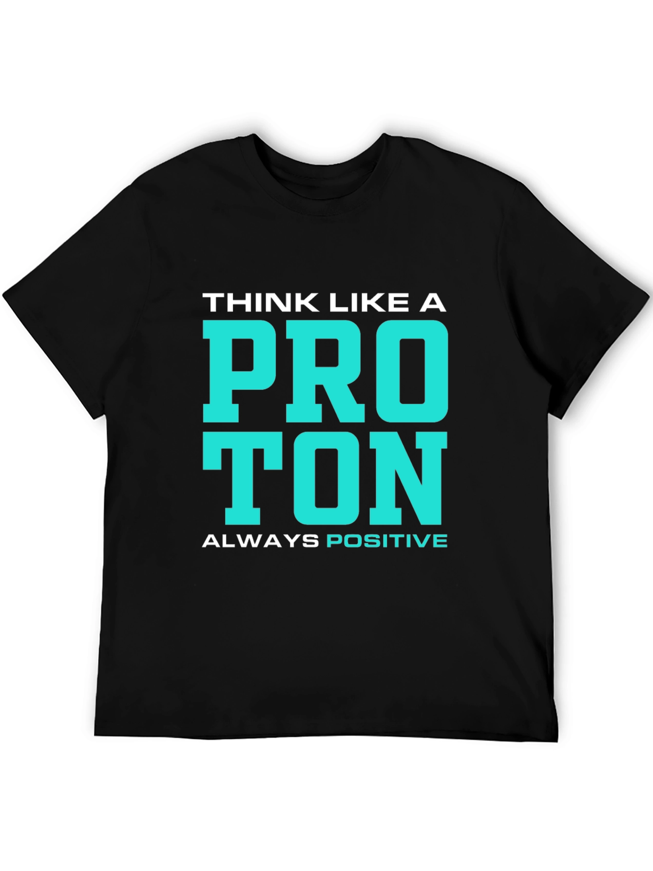Think Like a Proton T-Shirt - Always Positive!
