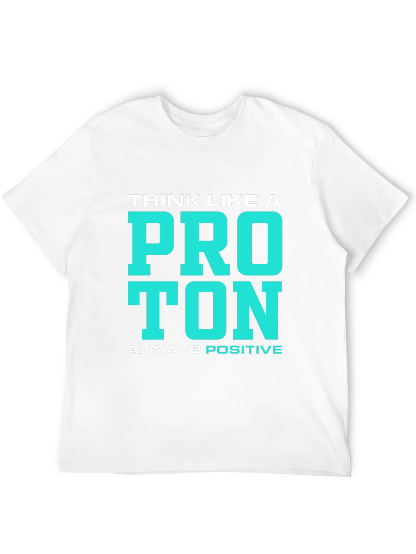 Think Like a Proton T-Shirt - Always Positive!