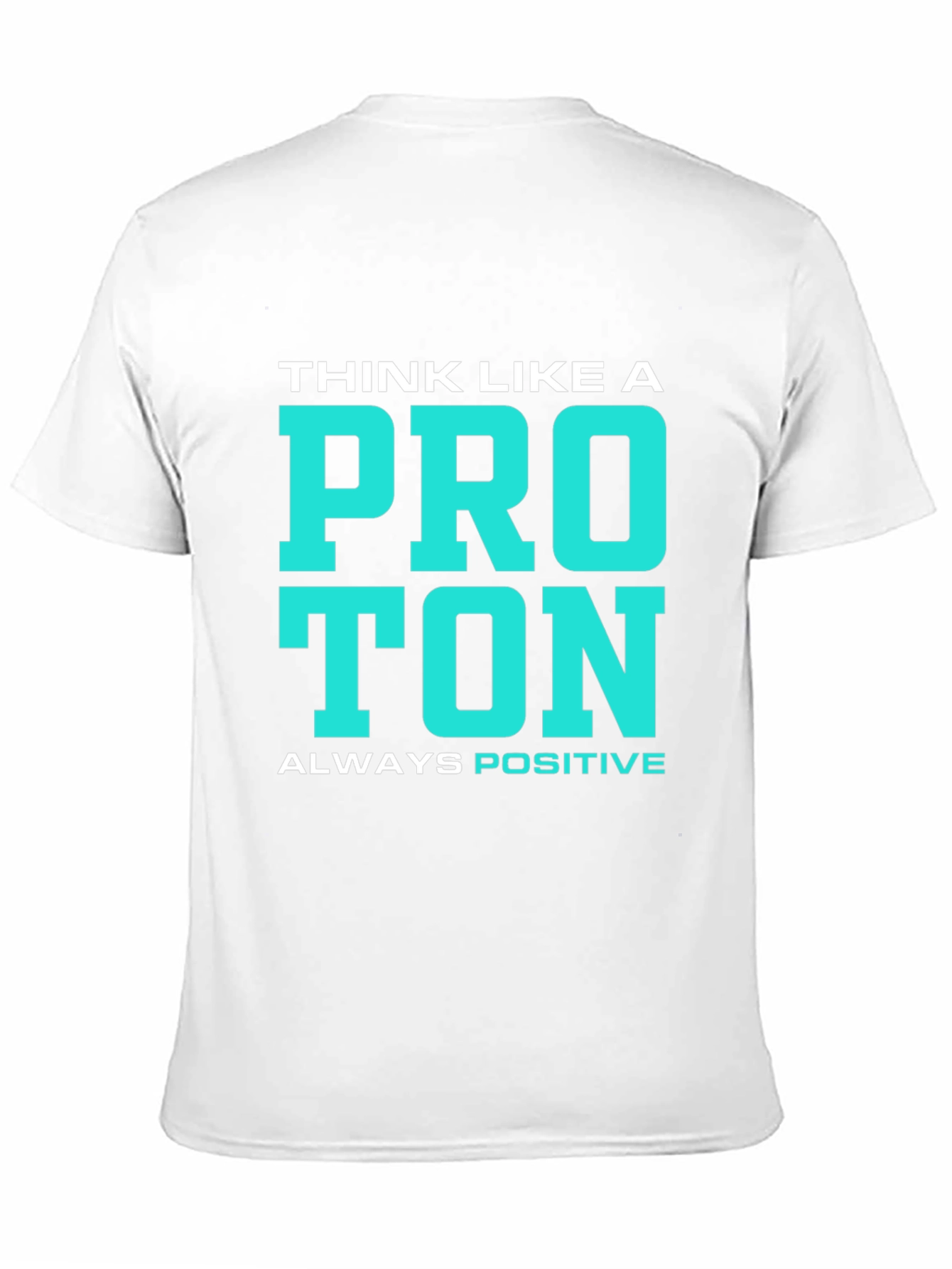 Think Like a Proton T-Shirt - Always Positive!