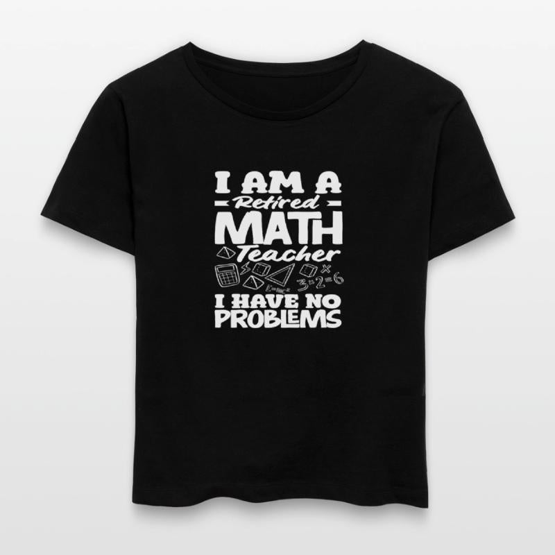 Math Teacher Retired No Problems I Am A