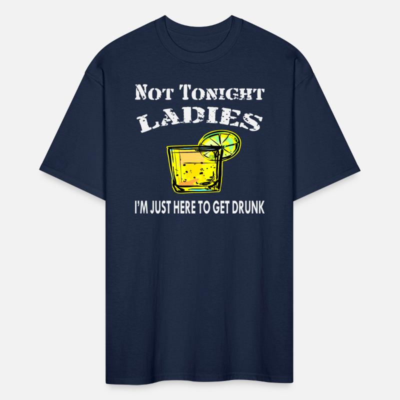 Not Tonight Ladies I’m Just Here To Get Drunk ©