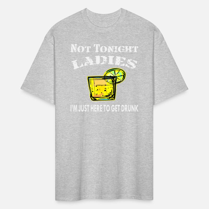Not Tonight Ladies I’m Just Here To Get Drunk ©